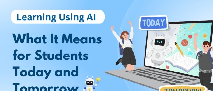 Learning Using AI: What It Means for Students Today and Tomorrow 